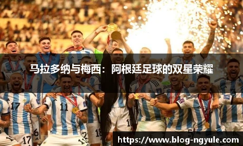 马拉多纳与梅西：阿根廷足球的双星荣耀