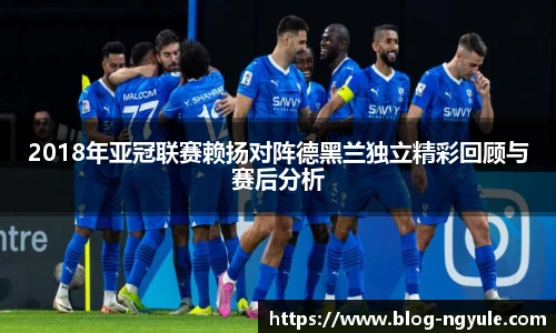 2018年亚冠联赛赖扬对阵德黑兰独立精彩回顾与赛后分析