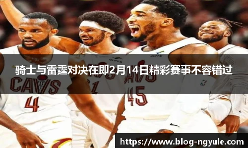 骑士与雷霆对决在即2月14日精彩赛事不容错过