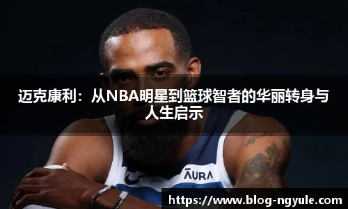 迈克康利：从NBA明星到篮球智者的华丽转身与人生启示