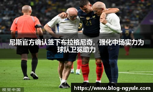 尼斯官方确认签下布拉格尼奇，强化中场实力为球队卫冕助力